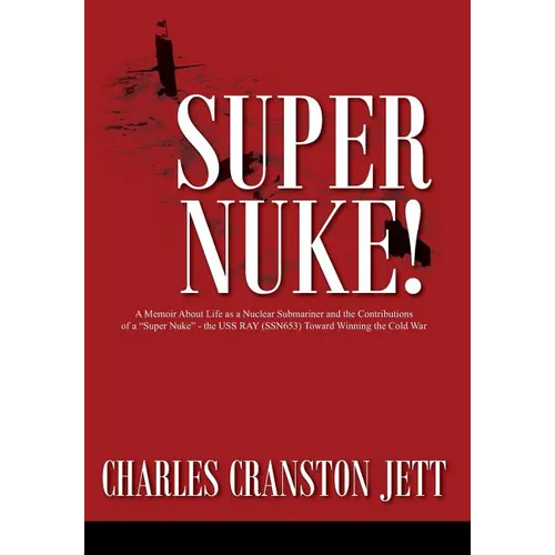 Super Nuke! A Memoir About Life as a Nuclear Submariner and the Contributions of a "Super Nuke" - the USS RAY (SSN653) Toward Winning the Cold War - Hardcover