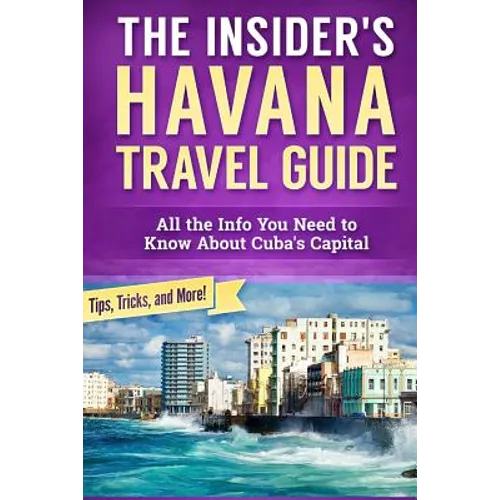 The Insider's Havana Travel Guide: All the Info You Need to Know About Cuba's Capital - Paperback