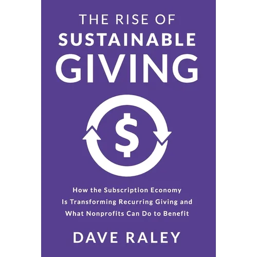 The Rise of Sustainable Giving: How the Subscription Economy Is Transforming Recurring Giving and What Nonprofits Can Do to Benefit - Hardcover