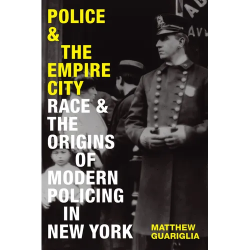 Police and the Empire City: Race and the Origins of Modern Policing in New York - Hardcover