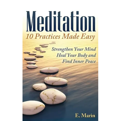 Meditation: 10 Practices Made Easy: Strengthen Your Mind, Heal Your Body and Find Inner Peace - Paperback