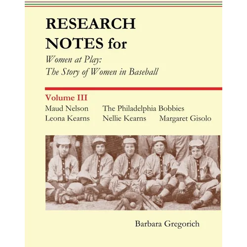 Research Notes for Women at Play: The Story of Women in Baseball: Maud Nelson, The Philadelphia Bobbies, Leona Kearns, Margaret Gisolo, Nellie Kearns - Paperback