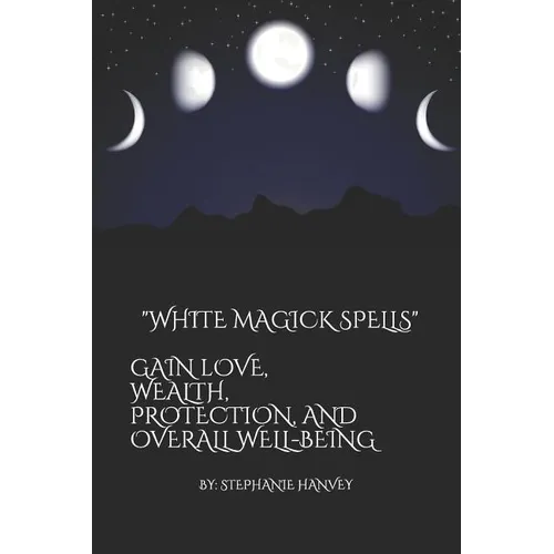 White Magick Spells: Gain Love, Wealth, Protection, and Over All Well-Being. - Paperback