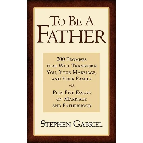 To Be A Father: 200 Promises that Will Transform You, Your Marriage, and Your Family - Paperback