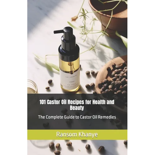 101 Castor Oil Recipes for Health and Beauty: The Complete Guide to Castor Oil Remedies - Paperback