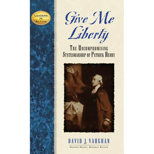 Give Me Liberty: The Uncompromising Statesmanship of Patrick Henry - Hardcover