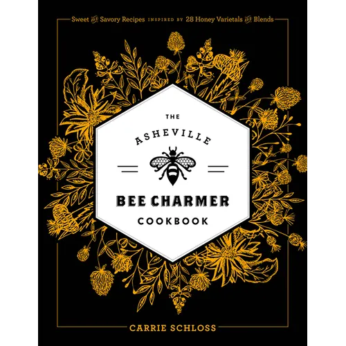 The Asheville Bee Charmer Cookbook: Sweet and Savory Recipes Inspired by 28 Honey Varietals and Blends - Hardcover