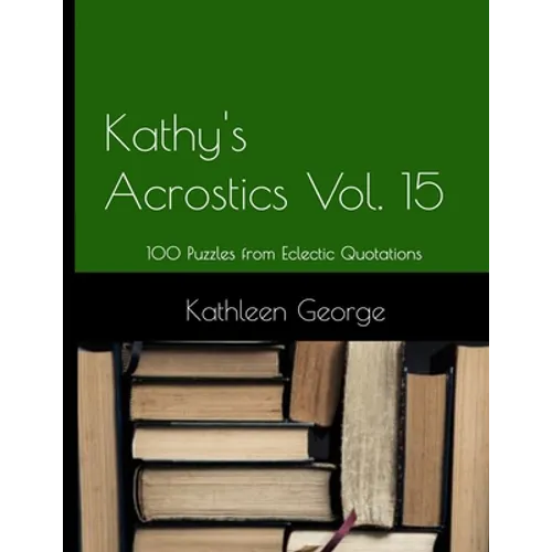 Kathy's Acrostics Volume 15: 100 Puzzles from Eclectic Quotations - Paperback
