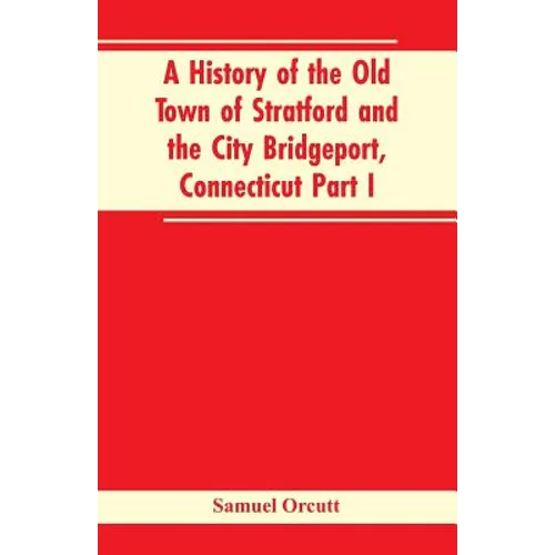 A History of the Old Town of Stratford and the City Bridgeport, Connecticut Part I - Paperback