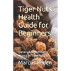 Tiger Nuts Health Guide for Beginners: Dietary and Nutritional Impact of Tiger Nuts - Paperback