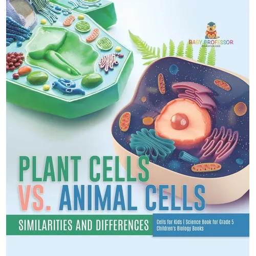 Plant Cells vs. Animal Cells: Similarities and Differences Cells for Kids Science Book for Grade 5 Children's Biology Books - Hardcover