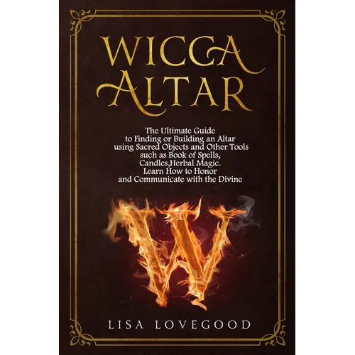 Wicca Altar: The Ultimate Guide to Finding or Building an Altar using Sacred Objects and Other Tools such as Book of Spells, Candle - Paperback