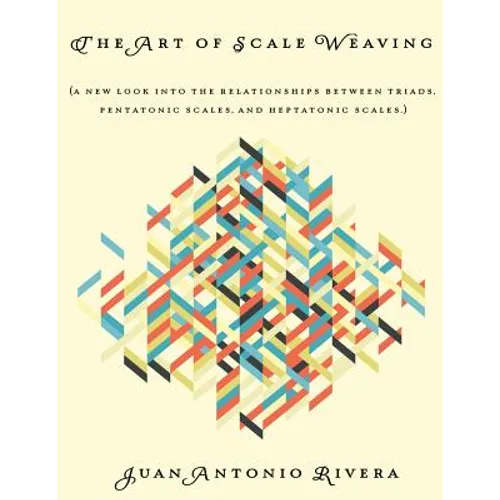 The Art of Scale Weaving: (A new look into the relationships between triads, pentatonic scales, and heptatonic scales.) - Paperback