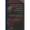 Atlas and Plat Book of Clare County. Michigan: Containing Outline Map of the County, Plats of All the Townships With Owners' Names, Cities and Towns, - Hardcover