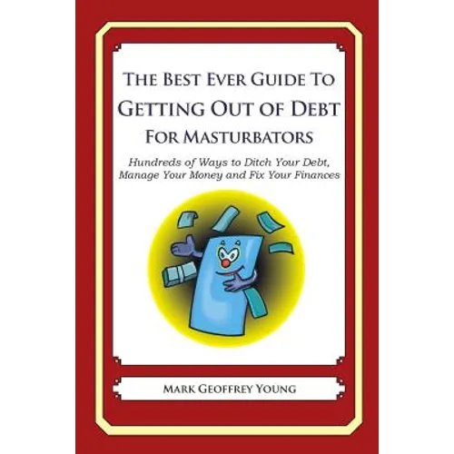 The Best Ever Guide to Getting Out of Debt for Masturbators: Hundreds of Ways to Ditch Your Debt, Manage Your Money and Fix Your Finances - Paperback