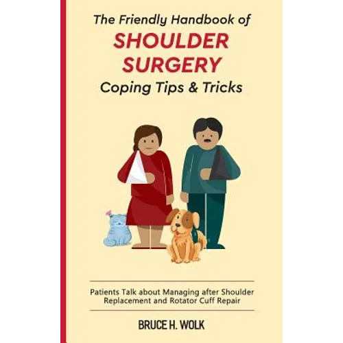 The Friendly Handbook of Shoulder Surgery Coping Tips and Tricks: Patients Talk about Managing after Shoulder Replacement and Rotator Cuff Repair - Paperback