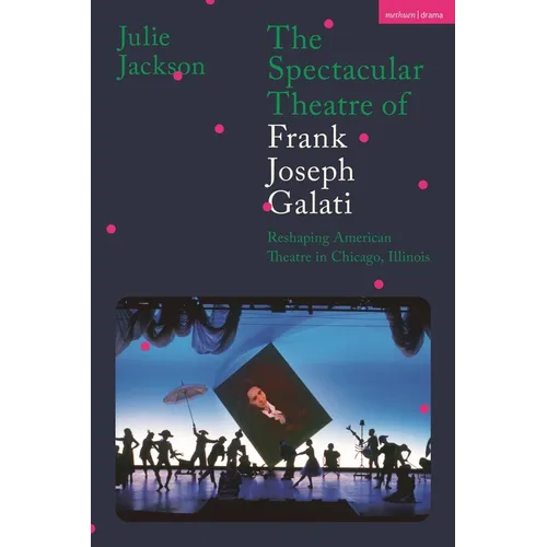 The Spectacular Theatre of Frank Joseph Galati: Reshaping American Theatre in Chicago, Illinois - Paperback