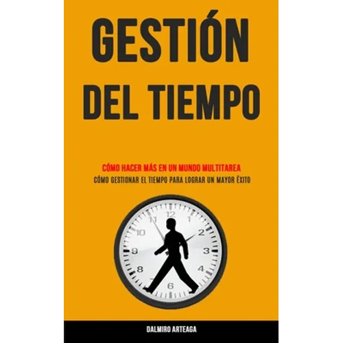 Gestión Del Tiempo: Cómo hacer más en un mundo multitarea (Cómo gestionar el tiempo para lograr un mayor éxito) - Paperback