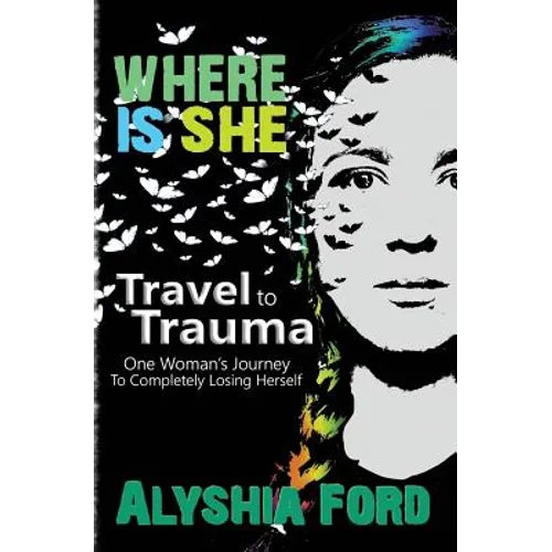 Where Is She?: Travel to Trauma: One Woman's Journey to Completely Losing Herself - Paperback