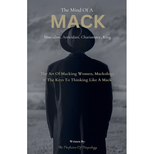 The Mind Of A MACK: Masculine Articulate & Charismatic King: The Art Of Macking Women, Mackology & The Keys To Thinking Like A Mack - Paperback