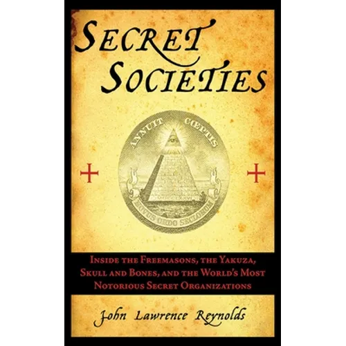 Secret Societies: Inside the Freemasons, the Yakuza, Skull and Bones, and the World's Most Notorious Secret Organizations - Paperback