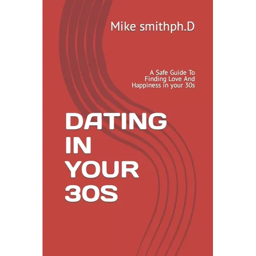 Dating in Your 30s: A Safe Guide To Finding Love And Happiness in your 30s - Paperback