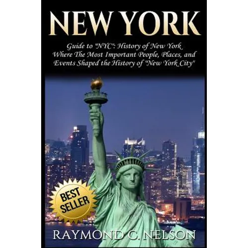 New York: Guide to NYC: History of New York - Where The Most Important People, Places and Events Shaped the History of New York City - Paperback