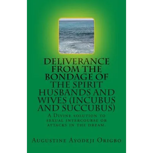 DELIVERANCE FROM THE BONDAGE OF THE SPIRIT HUSBANDS AND WIVES(INCUBUS and SUCCUBUS): A Divine solution to sexual intercourse or attacks in the dream. - Paperback