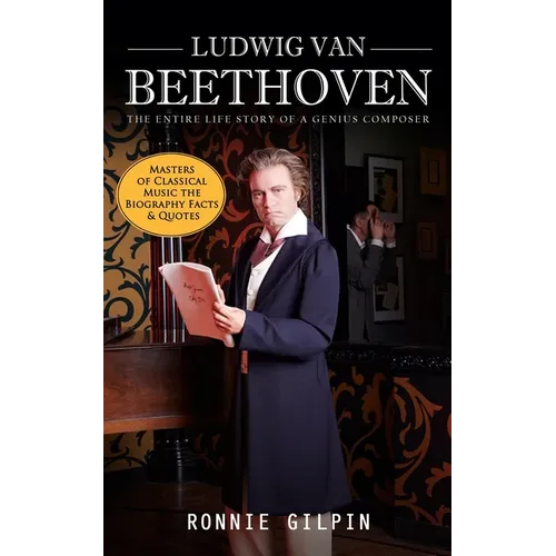 Ludwig Van Beethoven: The Entire Life Story of a Genius Composer (Masters of Classical Music the Biography Facts & Quotes): The Truth about Tonsil Sto - Paperback