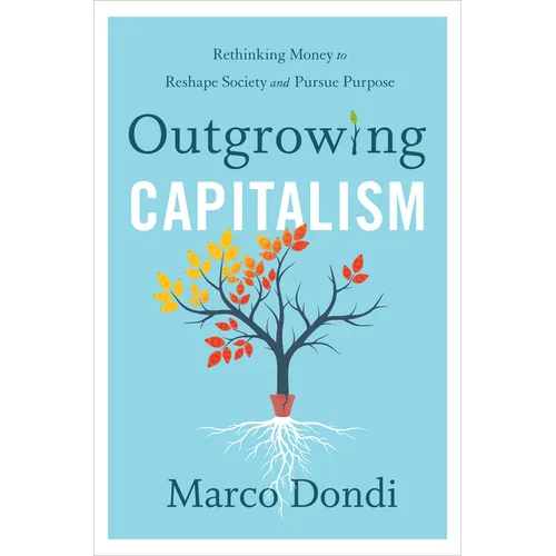 Outgrowing Capitalism: Rethinking Money to Reshape Society and Pursue Purpose - Hardcover