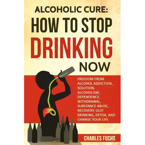Alcoholic Cure: Stop Drinking Now: Freedom From Alcohol Addiction, Solution, Alcoholism, Dependency, Wirthdrawl, Substance Abuse, Reco - Paperback