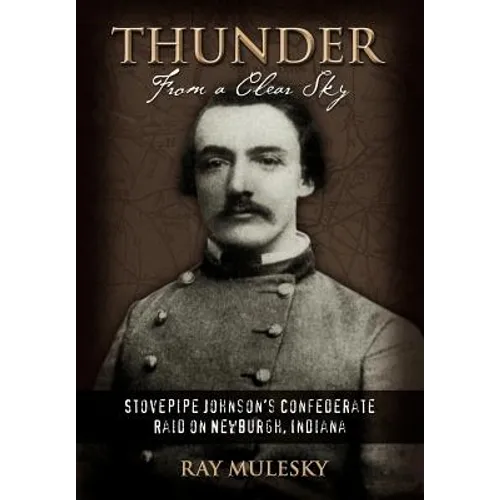 Thunder from a Clear Sky: Stovepipe Johnson's Confederate Raid on Newburgh, Indiana - Hardcover