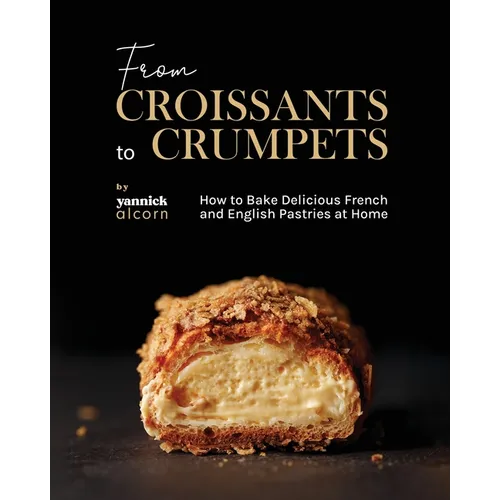 From Croissants to Crumpets Cookbook: How to Bake Delicious French and English Pastries at Home - Paperback