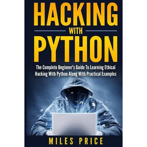 Hacking with Python: The Complete Beginner's Guide to Learning Ethical Hacking with Python Along with Practical Examples - Paperback