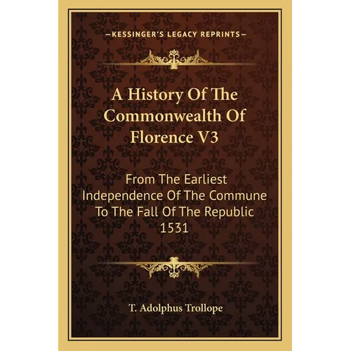 A History Of The Commonwealth Of Florence V3: From The Earliest Independence Of The Commune To The Fall Of The Republic 1531 - Paperback