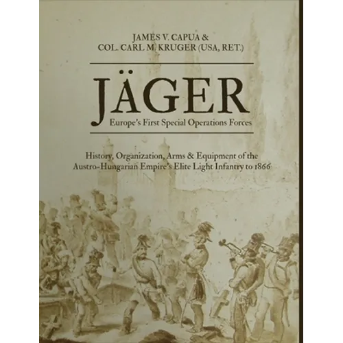 Jäger: Europe's First Special Operations Forces: History, Organization, Arms & Equipment of the Austro-Hungarian Empire's Elite Light Infantry to 1866 - Hardcover