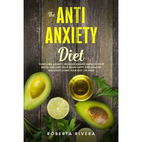 The Anti-Anxiety Diet: How The Foods You eat Can Help You Overcome Anxiety, Increase Energy, Improve Your Mood and Keep Your Brain Happy and - Paperback