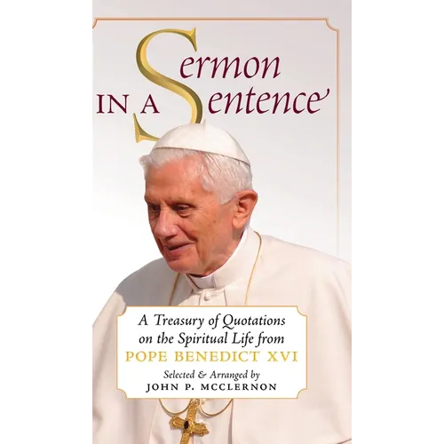 Sermon in a Sentence: A Treasury of Quotations on the Spiritual Life From Pope Benedict XVI - Hardcover