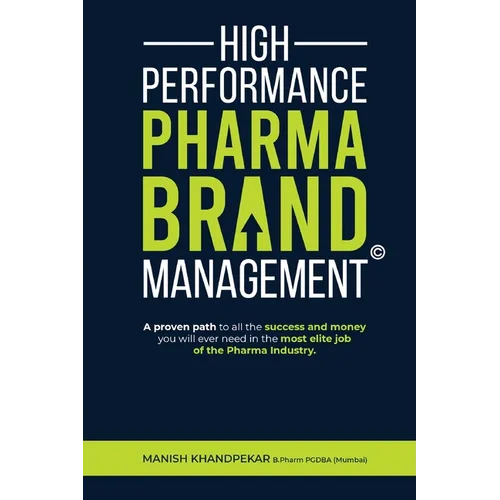 High Performance Pharma Brand Management - A Proven Path to All the Success and Money You Will Ever Need in the Most Elite Job of the Pharma Industry - Paperback