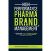 High Performance Pharma Brand Management - A Proven Path to All the Success and Money You Will Ever Need in the Most Elite Job of the Pharma Industry - Paperback