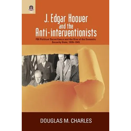 J. Edgar Hoover and the Anti-Interventionists: FBI Political Surveillance and the Rise of the Domestic Security State, 1939-1945 - Paperback