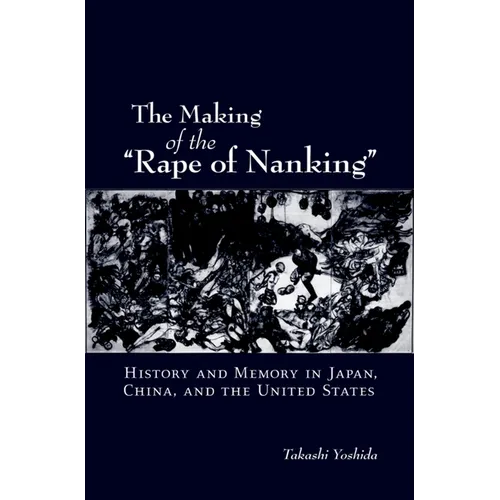 The Making of the Rape of Nanking: History and Memory in Japan, China, and the United States - Paperback