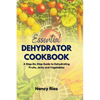 The Essential Dehydrator Cookbook: A Step-By-Step Guide to Dehydrating Fruits, Jerky and Vegetables - Paperback