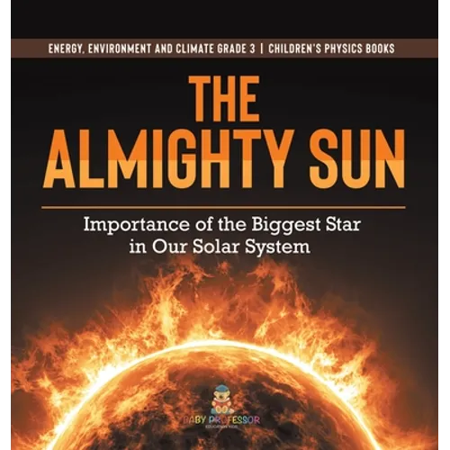 The Almighty Sun: Importance of the Biggest Star in Our Solar System Energy, Environment and Climate Grade 3 Children's Physics Books - Hardcover