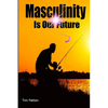 Masculinity Is Our Future: Being A Modern Male - Paperback