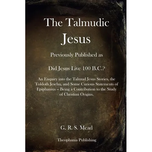 The Talmudic Jesus: Previously Published as Did Jesus Live 100 B.C.? An Enquiry into the Talmud Jesus Stories, the Toldoth Jeschu, and Som - Paperback