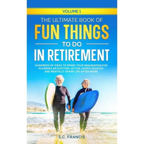 The Ultimate Book of Fun Things to Do in Retirement Volume 1: Hundreds of ideas to spark your imagination for planning an exciting, active, happy, hea - Hardcover