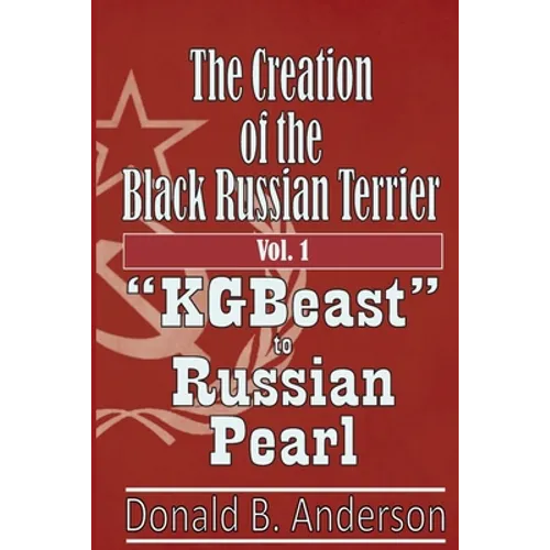 The Creation of the Black Russian Terrier: KGBeast to Russian Pearl - Paperback
