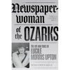Newspaperwoman of the Ozarks: The Life and Times of Lucile Morris Upton - Paperback