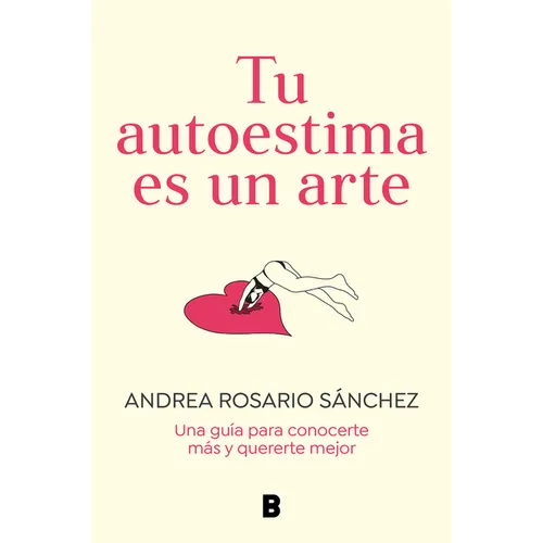 Tu Autoestima Es Un Arte: Una Guía Para Conocerte Más Y Quererte Mejor / Your Self-Esteem Is a Work of Art: A Guidebook to Know Yourself Better - Paperback